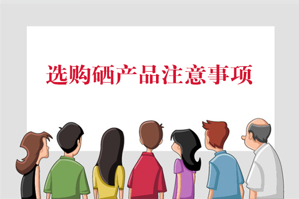 選購(gòu)硒產(chǎn)品注意事項(xiàng)