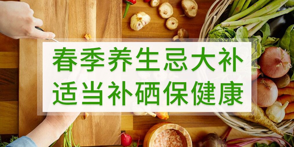 春季養(yǎng)生不宜大補(bǔ)，呵護(hù)健康別忘記補(bǔ)硒